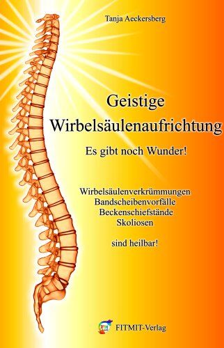 Tanja Aeckersberg - Geistige Wirbelsäulenaufrichtung - Es gibt noch Wunder! Wirbelsäulenverkrümmungen, Beckenschiefstände, Bandscheibenvorfälle, Skoliosen sind heilbar!: ... Bandscheibenvorfälle, Skoliosen sind heilbar! - Preis vom 19.10.2026 19:33:35 h