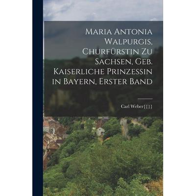 Maria Antonia Walpurgis, Churfürstin zu Sachsen, geb. kaiserliche Prinzessin in Bayern, Erster Band, Taschenbuch von Carl Weber{{}}, Hutson Street