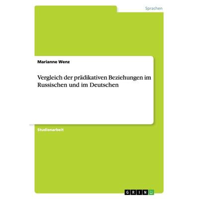 Vergleich der prädikativen Beziehungen im Russischen und im Deutschen, Taschenbuch von Marianne Wenz, GRIN, 978-3-640-87280-0