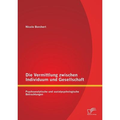Die Vermittlung zwischen Individuum und Gesellschaft: Psychoanalytische und sozialpsychologische Betrachtungen, Taschenbuch von Nicole Borchert,