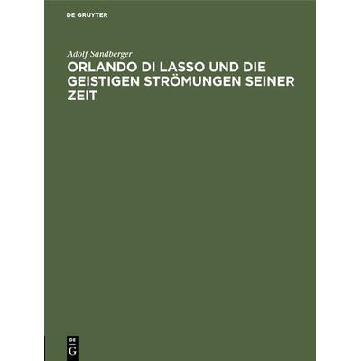 Orlando di Lasso und die geistigen Strömungen seiner Zeit, Gebundene Ausgabe von Adolf Sandberger, De Gruyter Oldenbourg, 978-3-486-75245-8