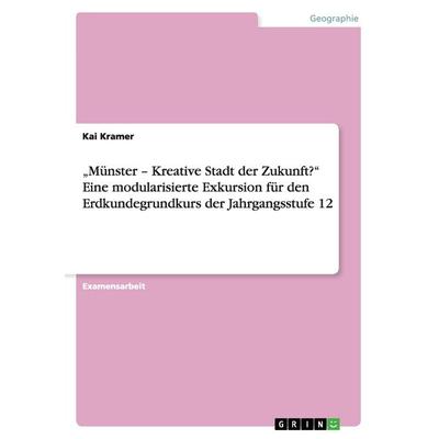 'Münster - Kreative Stadt der Zukunft?' Eine modularisierte Exkursion für den Erdkundegrundkurs der Jahrgangsstufe 12, Taschenbuch von Kai Kramer,