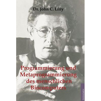 Programmierung und Metaprogrammierung des menschlichen Biocomputers, Taschenbuch von John C. Lilly, Phänomen Verlag, 978-3-933321-68-8