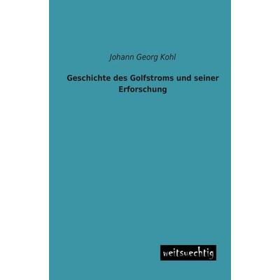 Geschichte des Golfstroms und seiner Erforschung, Taschenbuch von Johann Georg Kohl, Weitsuechtig, 978-3-95656-103-0