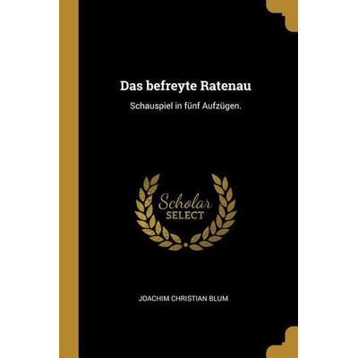 Das Befreyte Ratenau: Schauspiel in Fünf Aufzügen., Taschenbuch von Joachim Christian Blum, Creative Media Partners, LLC, 978-0-274-80220-3