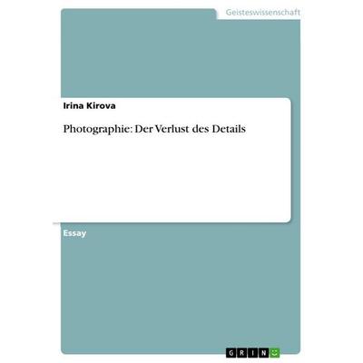 Photographie: Der Verlust des Details, Taschenbuch von Irina Kirova, GRIN, 978-3-656-05592-1