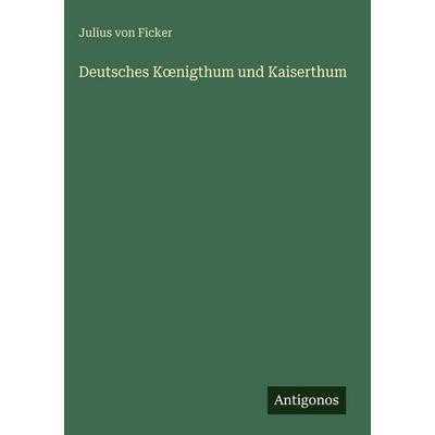 Deutsches K¿nigthum und Kaiserthum, Gebundene Ausgabe von Julius Ficker, Antigonos Verlag, 978-3-388-48819-6