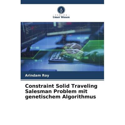 Constraint Solid Traveling Salesman Problem mit genetischem Algorithmus, Taschenbuch von Arindam Roy, Verlag Unser Wissen, 978-620-4-83177-0