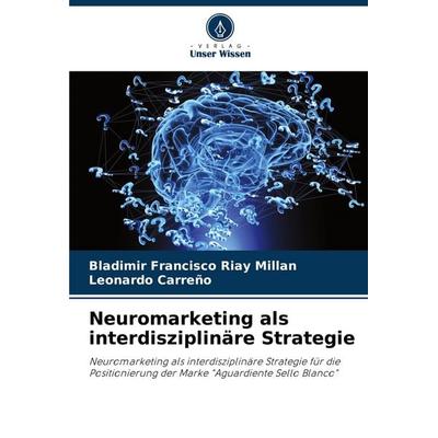 Neuromarketing als interdisziplinäre Strategie, Taschenbuch von Bladimir Francisco Riay Millan,Leonardo Carreño, Verlag Unser Wissen,