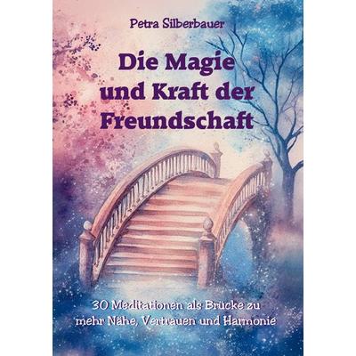 Die Magie und Kraft der Freundschaft, Taschenbuch von Petra Silberbauer, Angelina Schulze Verlag, 978-3-96738-310-2