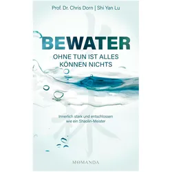 BEWATER - Ohne Tun ist alles Können nichts, Ratgeber von Shaolin-Meister Shi Yan Lu, Prof. Dr. Chris Dorn, Shi Yan Lu, Chris Dorn