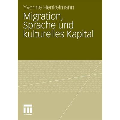 Migration, Sprache und kulturelles Kapital, Taschenbuch von Yvonne Bianca Henkelmann, VS Verlag für Sozialwissenschaften, 978-3-531-18367-1