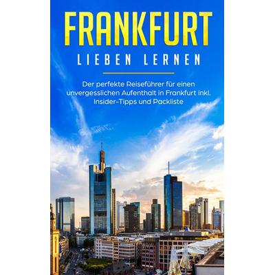 Frankfurt lieben lernen: Der perfekte Reiseführer für einen unvergesslichen Aufenthalt in Frankfurt inkl. Insider-Tipps und Packliste, Taschenbuch von