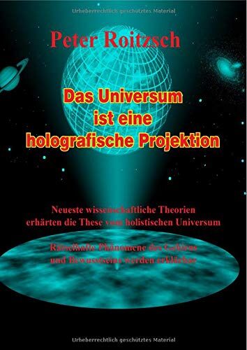 Peter Roitzsch - Das Universum ist eine holografische Projektion: Neueste wissenschaftliche Theorien erhärten die These vom holografischen Universum. Rätselhafte ... Gehirns und Bewusstseins werden erklärbar. - Preis vom 09.10.2026 07:28:09 h
