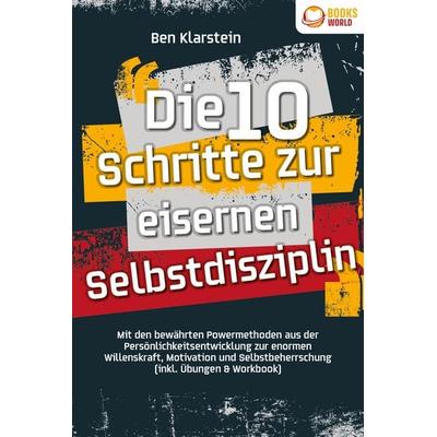 Die 10 Schritte zur eisernen Selbstdisziplin: Mit den bewährten Powermethoden aus der Persönlichkeitsentwicklung zur enormen Willenskraft, Motivation