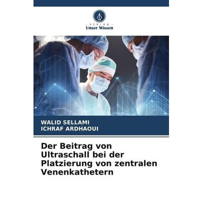 Der Beitrag von Ultraschall bei der Platzierung von zentralen Venenkathetern, Taschenbuch von WALID Sellami,ICHRAF Ardhaoui, Verlag Unser Wissen,