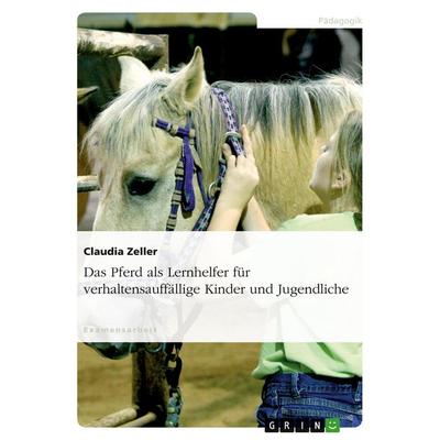 Das Pferd als Lernhelfer für verhaltensauffällige Kinder und Jugendliche, Taschenbuch von Claudia Zeller, GRIN, 978-3-638-88066-4