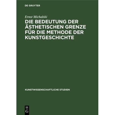 Die Bedeutung der ästhetischen Grenze für die Methode der Kunstgeschichte, Gebundene Ausgabe von Ernst Michalski, De Gruyter, 978-3-11-236427-7