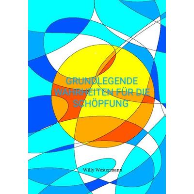 Grundlegende Wahrheiten für die Schöpfung, Gebundene Ausgabe von Willy Westermann, Tredition, 978-3-384-34835-7