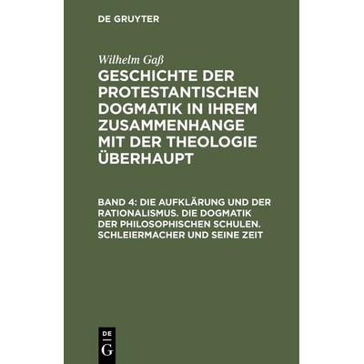 Die Aufklärung und der Rationalismus. Die Dogmatik der philosophischen Schulen. Schleiermacher und seine Zeit, Gebundene Ausgabe von Wilhelm Gass, De