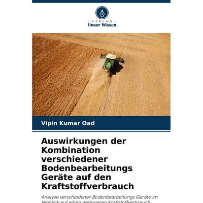 Auswirkungen der Kombination verschiedener Bodenbearbeitungs Geräte auf den Kraftstoffverbrauch, Taschenbuch von Vipin Kumar Oad, Verlag Unser Wissen,