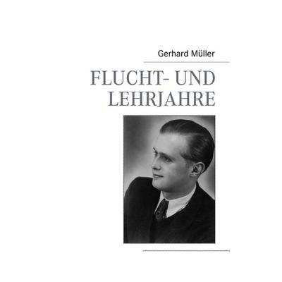 Flucht- und Lehrjahre, Taschenbuch von Gerhard Müller, BoD – Books on Demand, 978-3-8370-6159-8