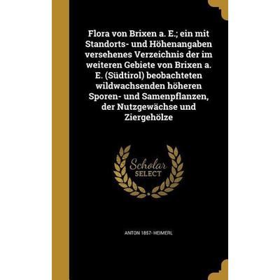 Flora von Brixen a. E.; ein mit Standorts- und Höhenangaben versehenes Verzeichnis der im weiteren Gebiete von Brixen a. E. (Südtirol) beobachteten
