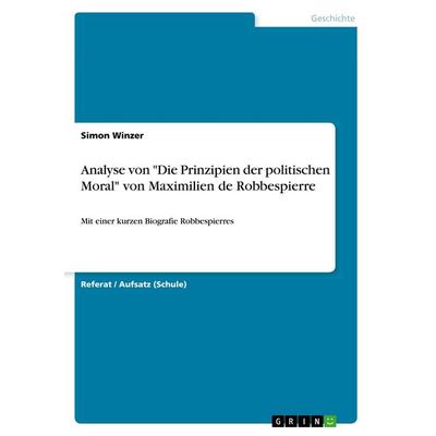 Analyse von 'Die Prinzipien der politischen Moral' von Maximilien de Robbespierre, Taschenbuch von Simon Winzer, GRIN, 978-3-640-87752-2