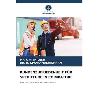 KUNDENZUFRIEDENHEIT FÜR SPEDITEURE IN COIMBATORE, Taschenbuch von K. Mithilesh,R. Sivaramakrishnan, Verlag Unser Wissen, 978-620-9-88507-5