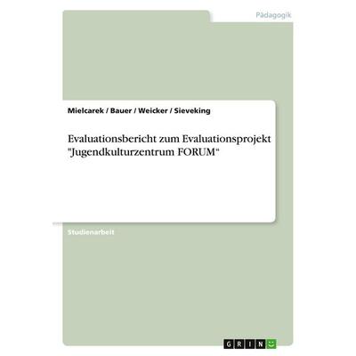 Evaluationsbericht zum Evaluationsprojekt 'Jugendkulturzentrum FORUM'; Taschenbuch von Mielcarek,Bauer,Weicker,Sieveking, GRIN, 978-3-638-86253-0