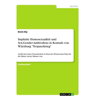 Implizite Homosexualität und Sex-Gender-Ambivalenz in Konrads von Würzburg 'Trojanerkrieg'; Taschenbuch von Kevin Kiy, GRIN, 978-3-668-88042-9