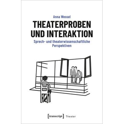 Theaterproben und Interaktion, Taschenbuch von Anna Wessel, Transcript, 978-3-8376-7009-7