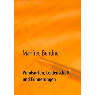 Windsurfen, Leidenschaft und Erinnerungen, Taschenbuch von Manfred Bendner, BoD – Books on Demand, 978-3-7347-5431-9