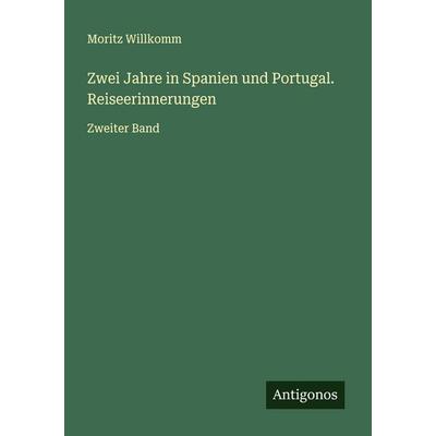Zwei Jahre in Spanien und Portugal. Reiseerinnerungen, Taschenbuch von Moritz Willkomm, Antigonos Verlag, 978-3-563-46052-8