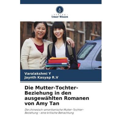 Die Mutter-Tochter-Beziehung in den ausgewählten Romanen von Amy Tan, Taschenbuch von Varalakshmi Y.,Jaynth Kasyap R. V., Verlag Unser Wissen,
