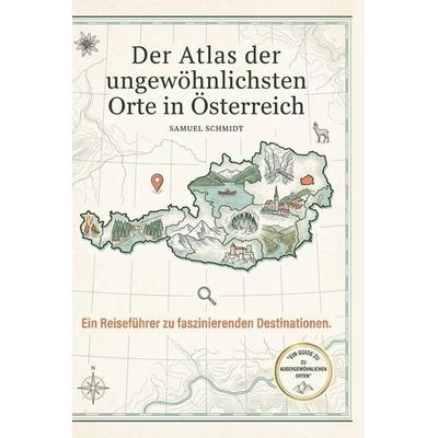 Der Atlas der ungewöhnlichsten Orte in Österreich, Gebundene Ausgabe von Samuel Schmidt, BoD - Books on Demand, 978-3-695-39482-1