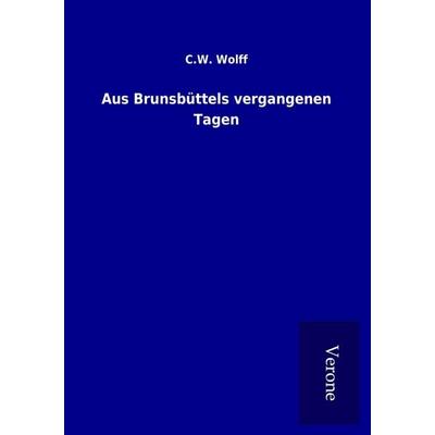 Aus Brunsbüttels vergangenen Tagen, Taschenbuch von C. W. Wolff, BoD - Books on Demand