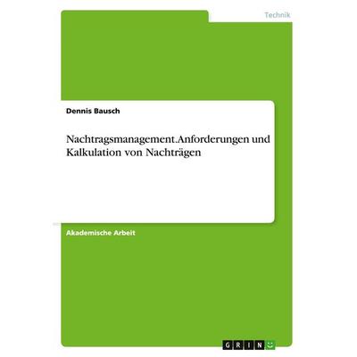 Nachtragsmanagement. Anforderungen und Kalkulation von Nachträgen, Taschenbuch von Dennis Bausch, GRIN, 978-3-656-90608-7