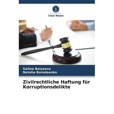Zivilrechtliche Haftung für Korruptionsdelikte, Taschenbuch von Galina Belyaeva,Natalia Borodaenko, Verlag Unser Wissen, 978-620-6-49051-7