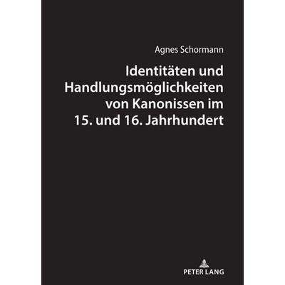 Identitäten und Handlungsmöglichkeiten von Kanonissen im 15. und 16. Jahrhundert, Gebundene Ausgabe von Agnes Schormann, Peter Lang GmbH,
