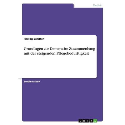 Grundlagen zur Demenz im Zusammenhang mit der steigenden Pflegebedürftigkeit, Taschenbuch von Philipp Schiffer, GRIN, 978-3-346-16694-4