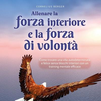 Allenare la forza interiore e la forza di volontà: Come trovare una vita autodeterminata e felice senza blocchi interiori con un training mentale