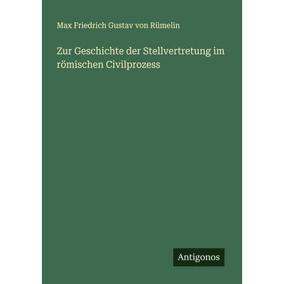 Zur Geschichte der Stellvertretung im römischen Civilprozess, Taschenbuch von Max Friedrich Gustav Rümelin, Antigonos Verlag, 978-3-563-92150-0