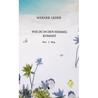 WIE DU IN DEN HIMMEL KOMMST, Taschenbuch von Werner Leder, Bookmundo, 978-94-038-1352-3