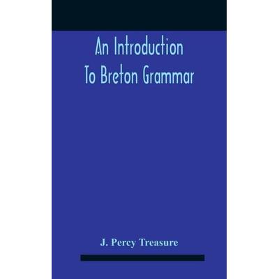 An Introduction To Breton Grammar; Designed Chiefly For Those Celts And Others In Great Britain Who Desire A Literary Acquaintance, Through The