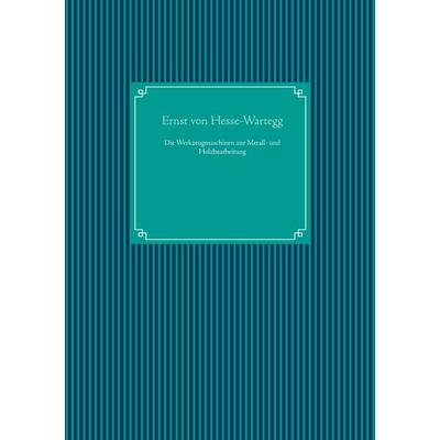 Die Werkzeugmaschinen zur Metall- und Holzbearbeitung, Gebundene Ausgabe von Ernst Hesse-Wartegg, BoD – Books on Demand, 978-3-7519-5205-7