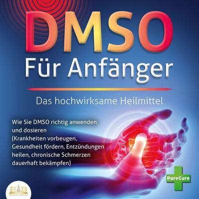 DMSO FÜR ANFÄNGER - Das hochwirksame Heilmittel: Wie Sie DMSO richtig anwenden und dosieren (Krankheiten vorbeugen, Gesundheit fördern, Entzündungen