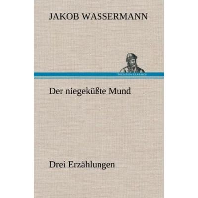 Der niegeküßte Mund. Drei Erzählungen, Gebundene Ausgabe von Jakob Wassermann, Tredition, 978-3-8472-6514-6