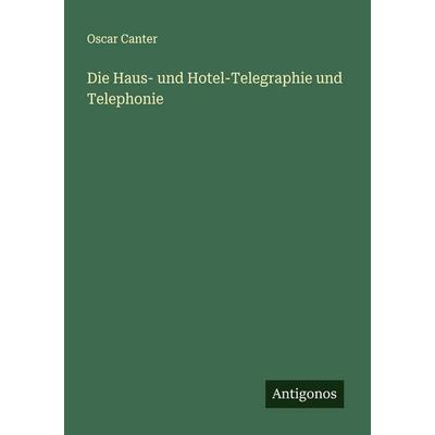 Die Haus- und Hotel-Telegraphie und Telephonie, Taschenbuch von Oscar Canter, Antigonos Verlag, 978-3-388-88219-2