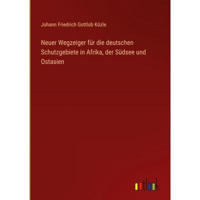 Neuer Wegzeiger für die deutschen Schutzgebiete in Afrika, der Südsee und Ostasien, Gebundene Ausgabe von Johann Friedrich Gottlob Közle, Outlook,
